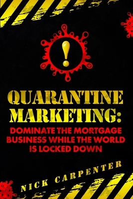 Quarantine Marketing: Dominate The Mortgage Business While The World Is Locked Down By Nick Carpenter Cover Image