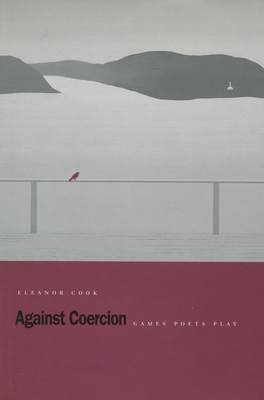 Against Coercion: Games Poets Play By Eleanor Cook Cover Image