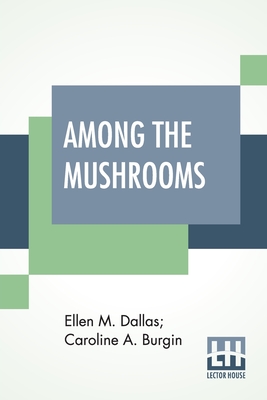 Among The Mushrooms: A Guide For Beginners By Ellen M. Dallas, Caroline A. Burgin (Joint Author) Cover Image