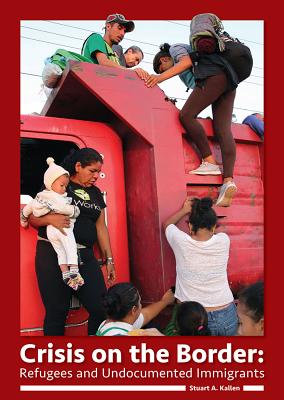 Crisis on the Border: Refugees and Undocumented Immigrants By Stuart A. Kallen Cover Image