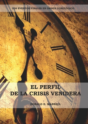 El Perfil de la Crisis Venidera: Un perfil cronológico de los eventos finales con citas del espíritu de profecía complementario a preparacion para la By Donald E. Mansell Cover Image