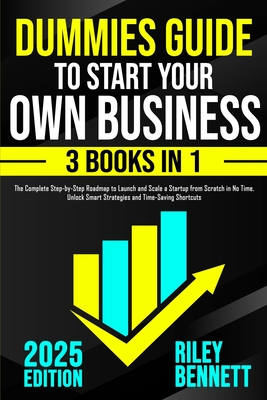 Dummies Guide to Start Your Own Business: The Complete Step-by-Step Roadmap to Launch and Scale a Startup from Scratch in No Time. Unlock Smart Strate By Riley Bennett Cover Image