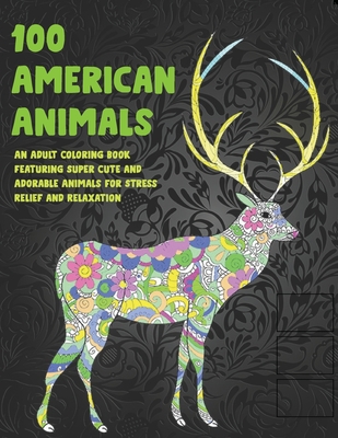 100 American Animals - An Adult Coloring Book Featuring Super Cute and Adorable Animals for Stress Relief and Relaxation Cover Image