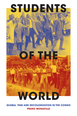 Students of the World: Global 1968 and Decolonization in the Congo By Pedro Monaville Cover Image