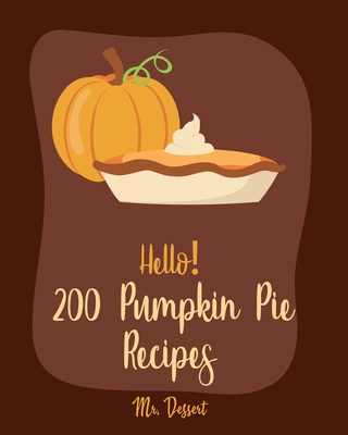 Hello! 200 Pumpkin Pie Recipes: Best Pumpkin Pie Cookbook Ever For Beginners [Book 1] By Dessert Cover Image