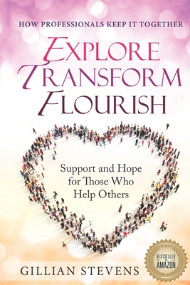 Explore, Transform, Flourish: Support and Hope for Those Who Help Others: How Professionals Keep It Together Cover Image