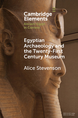 Egyptian Archaeology and the Twenty-First Century Museum (Elements in Ancient Egypt in Context)