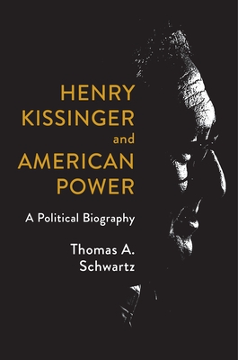 Henry Kissinger and American Power: A Political Biography By Thomas A. Schwartz Cover Image