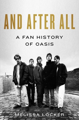 And After All: A Fan History of Oasis By Melissa Locker Cover Image