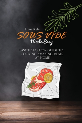 Sous Vide Made Easy: Easy-to-Follow Guide to Cooking Amazing Meals At Home Cover Image