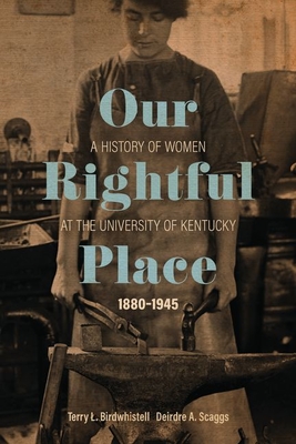 Our Rightful Place: A History of Women at the University of Kentucky, 1880-1945 (Topics in Kentucky History) By Terry L. Birdwhistell, Deirdre A. Scaggs Cover Image
