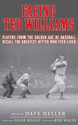 Facing Ted Williams: Players from the Golden Age of Baseball Recall the Greatest Hitter Who Ever Lived By Dave Heller (Editor), Wade Boggs (Foreword by), Bob Wolff (Afterword by) Cover Image