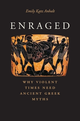 Enraged: Why Violent Times Need Ancient Greek Myths By Emily Katz Anhalt Cover Image