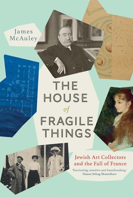 The House of Fragile Things: Jewish Art Collectors and the Fall of France By James McAuley Cover Image
