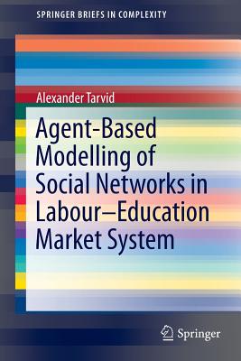 Agent-Based Modelling of Social Networks in Labour-Education Market System (Springerbriefs in Complexity) By Alexander Tarvid Cover Image