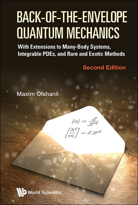 Back-Of-The-Envelope Quantum Mechanics: With Extensions to Many-Body Systems, Integrable Pdes, and Rare and Exotic Methods (Second Edition) Cover Image