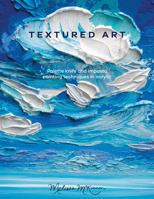 Textured Art: Palette Knife and Impasto Painting Techniques in Acrylic By Melissa McKinnon Cover Image