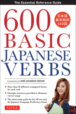 600 Basic Japanese Verbs: The Essential Reference Guide: Learn the Japanese Vocabulary and Grammar You Need to Learn Japanese and Master the Jlp By The Hiro Japanese Center (Compiled by) Cover Image