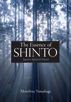 The Essence of Shinto: Japan's Spiritual Heart By Motohisa Yamakage Cover Image