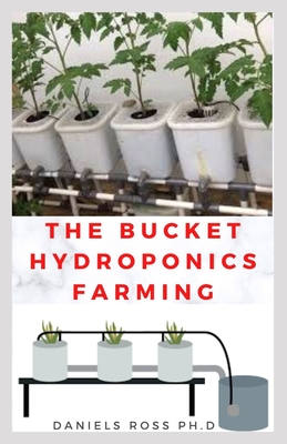 The Bucket Hydroponics Farming: Easy Step by Step Guide On Starting Your Own Bucket Hydroponics Farming Cover Image