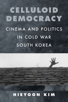 Celluloid Democracy: Cinema and Politics in Cold War South Korea Cover Image