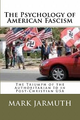 The Psychology Of American Fascism: The Triumph Of The Authoritarian Id In Post-Christian USA By Mark Jarmuth Cover Image