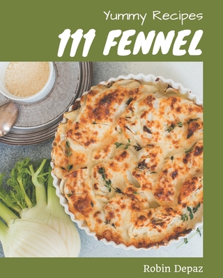 111 Yummy Fennel Recipes: Making More Memories in your Kitchen with Yummy Fennel Cookbook! Cover Image