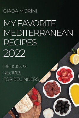 My Favorite Mediterranean Recipes 2022: Delicious Recipes for Beginners By Giada Morini Cover Image