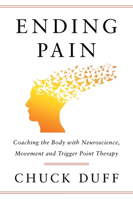 Ending Pain: Coaching the Body with Neuroscience, Movement and Trigger Point Therapy By Chuck Duff Cover Image