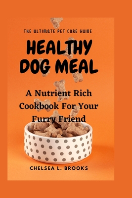 Healthy Dog Meal: A Nutrient Rich Cookbook For Your Furry Friend Cover Image