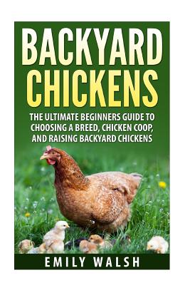 Backyard Chickens: The Ultimate Beginners Guide to Choosing a Breed, Chicken Coop, and Raising Backyard Chickens Cover Image