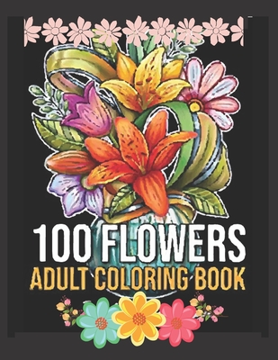 100 Flowers: An Adult Coloring Book with Bouquets, Wreaths, Swirls,  Patterns, Decorations, Inspirational Designs, and Much More! (Paperback)