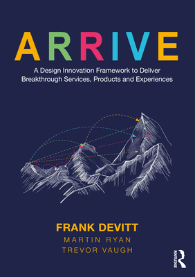 Arrive: A Design Innovation Framework to Deliver Breakthrough Services, Products and Experiences Cover Image