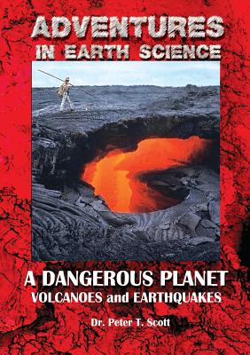 A Dangerous Planet: Volcanoes and Earthquakes (Adventures in Earth Science #6) By Peter T. Scott, Peter T. Scott (Photographer), Peter T. Scott (Cover Design by) Cover Image
