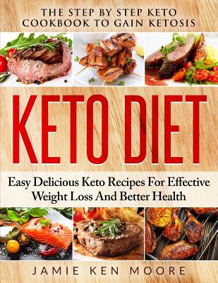 Keto Diet: The Step by Step Keto Cookbook to Gain Ketosis: Keto Diet: Easy Delicious Keto Recipes for Effective Weight Loss and B Cover Image