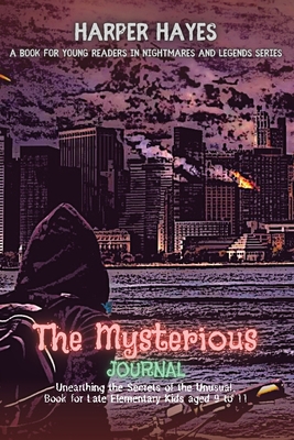 The Mysterious Journal: Unearthing the Secrets of the Unusual, Book for Late Elementary Kids aged 9 to 11 (Nightmares and Legends: Uncovering the Dark Secrets of the Supernatural #2)