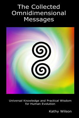 The Collected Omnidimensional Messages: Universal Knowledge and Practical Wisdom for Human Evolution By Kathy Wilson Cover Image