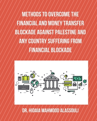 Methods to Overcome the Financial and Money Transfer Blockade against Palestine and any Country Suffering from Financia By Hidaia Mahmood Alassouli Cover Image