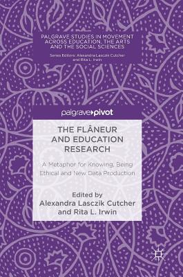 The Flâneur and Education Research: A Metaphor for Knowing, Being Ethical and New Data Production (Palgrave Studies in Movement Across Education) By Alexandra Lasczik Cutcher (Editor), Rita L. Irwin (Editor) Cover Image