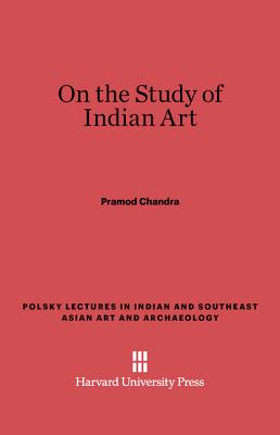 On the Study of Indian Art (Polsky Lectures in Indian and Southeast Asian Art and Archae) By Pramod Chandra Cover Image