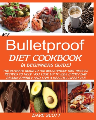 My Bulletproof Diet Cookbook (a Beginner's Guide): The Ultimate Guide to the Bulletproof Diet Recipes: Recipes to help you Lose up to 1 LBS Every Day, Cover Image