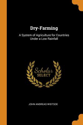 Dry-Farming: A System of Agriculture for Countries Under a Low Rainfall Cover Image