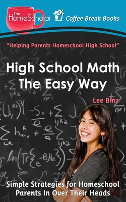 High School Math The Easy Way: Simple Strategies for Homeschool Parents In Over Their Heads (Coffee Break Books #30)