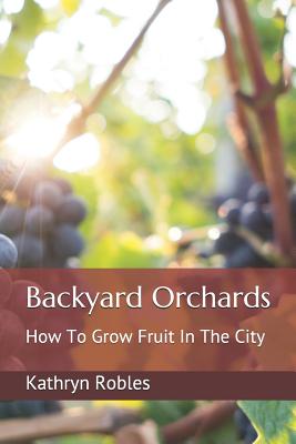 Backyard Orchards: How To Grow Fruit In The City (Backyard Homesteading #3)