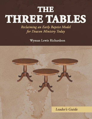 The Three Tables (Leader's Guide): Reclaiming an Early Baptist Model for Deacon Ministry Today By Wyman Lewis Richardson Cover Image