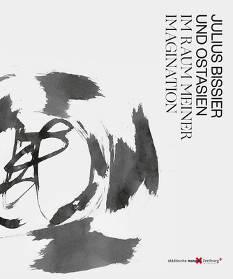 Julius Bissier and East Asia: The Realm of My Imagination By Anna Hagdorn (Editor), Isabel Herda (Editor) Cover Image