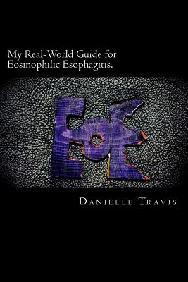 My Real-World Guide for Eosinophilic Esophagitis.: A guide to helping children, parents, and anyone else navigate through the thoughts and feelings as By Danielle Travis Cover Image