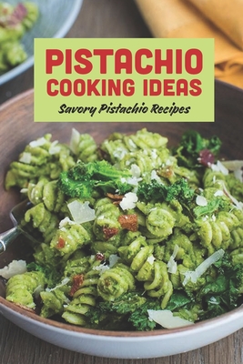 Pistachio Cooking Ideas: Savory Pistachio Recipes By Carroll Lindsey Cover Image