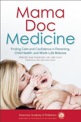 Mama Doc Medicine: Finding Calm and Confidence in Parenting, Child Health, and Work-Life Balance By Wendy Sue Swanson Cover Image
