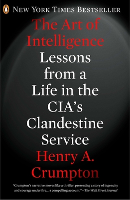 The Art of Intelligence: Lessons from a Life in the CIA's Clandestine Service By Henry A. Crumpton Cover Image